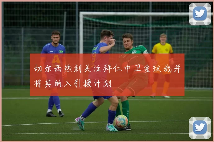 切尔西热刺关注拜仁中卫金玟哉并将其纳入引援计划
