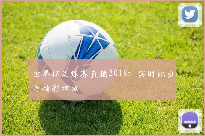 世界杯足球赛直播2018:实时比分与精彩回放
