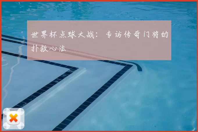 世界杯点球大战：专访传奇门将的扑救心法