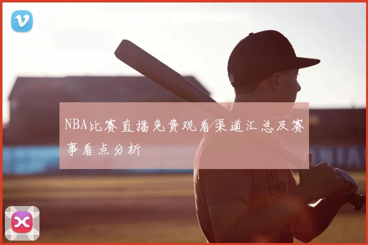 NBA比赛直播免费观看渠道汇总及赛事看点分析
