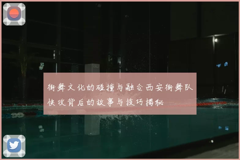 街舞文化的碰撞与融合西安街舞队快攻背后的故事与技巧揭秘