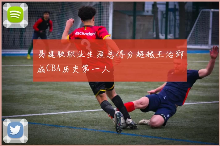 易建联职业生涯总得分超越王治郅成CBA历史第一人