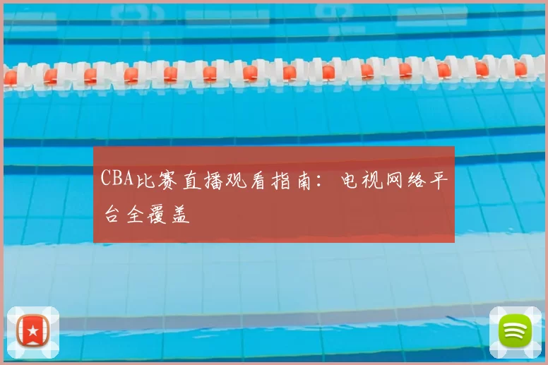 CBA比赛直播观看指南:电视网络平台全覆盖