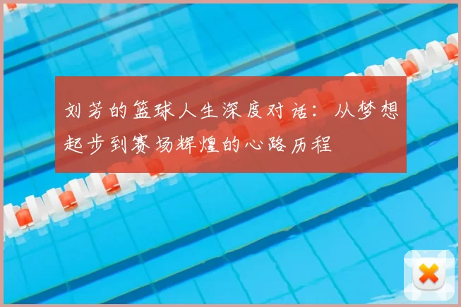 刘芳的篮球人生深度对话：从梦想起步到赛场辉煌的心路历程