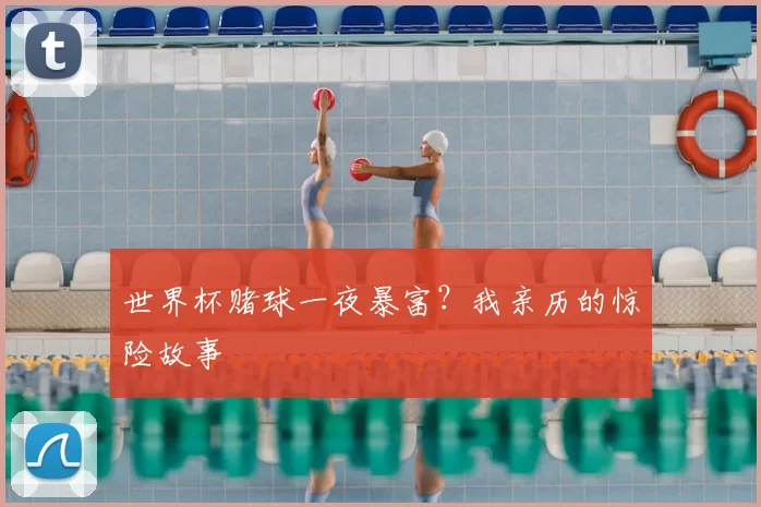 世界杯赌球一夜暴富？我亲历的惊险故事