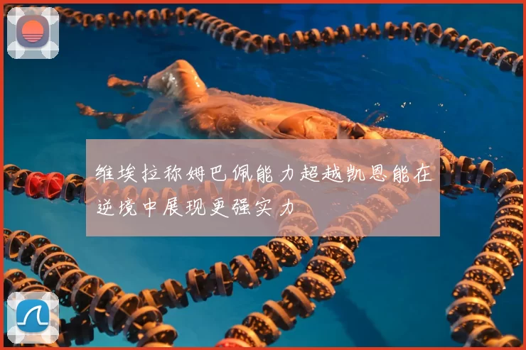维埃拉称姆巴佩能力超越凯恩能在逆境中展现更强实力
