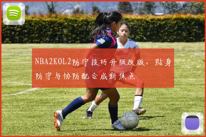 NBA2KOL2防守技巧升级改版，贴身防守与协防配合成新焦点