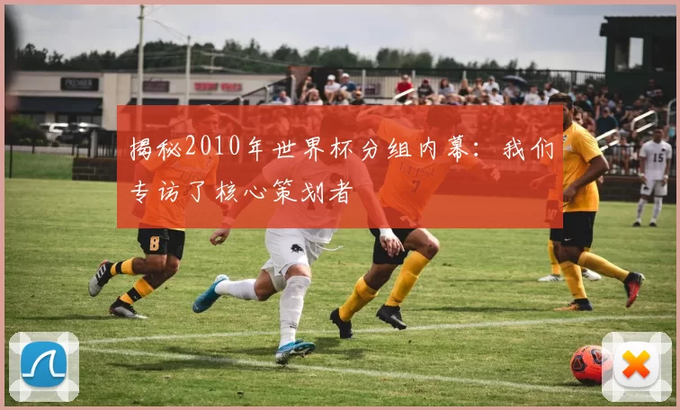 揭秘2010年世界杯分组内幕：我们专访了核心策划者