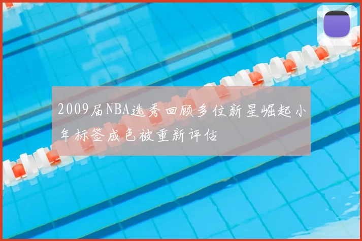 2009届NBA选秀回顾多位新星崛起小年标签成色被重新评估