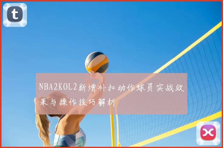 NBA2KOL2新增补扣动作球员实战效果与操作技巧解析