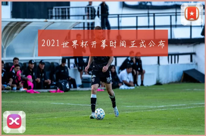 2021世界杯开幕时间正式公布