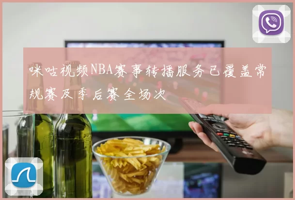 咪咕视频NBA赛事转播服务已覆盖常规赛及季后赛全场次