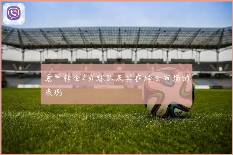 意甲转会2分球队及其在转会市场的表现