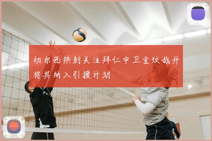 切尔西热刺关注拜仁中卫金玟哉并将其纳入引援计划