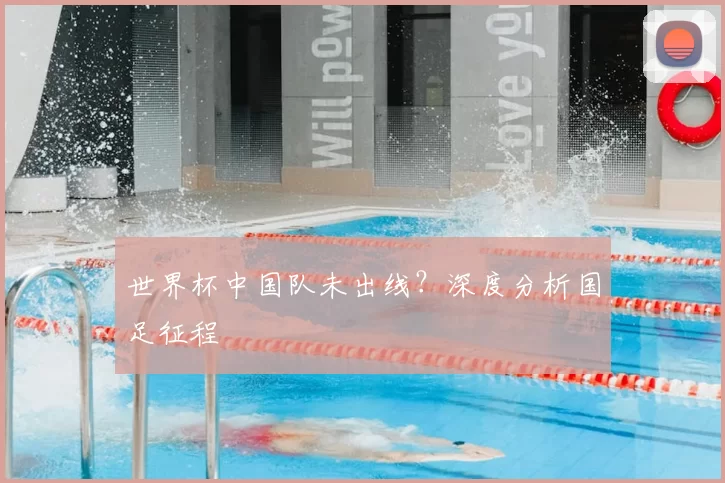 世界杯中国队未出线？深度分析国足征程