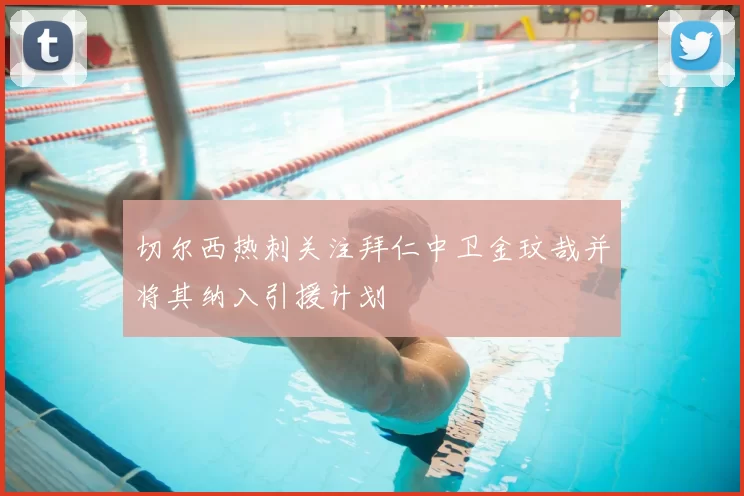 切尔西热刺关注拜仁中卫金玟哉并将其纳入引援计划