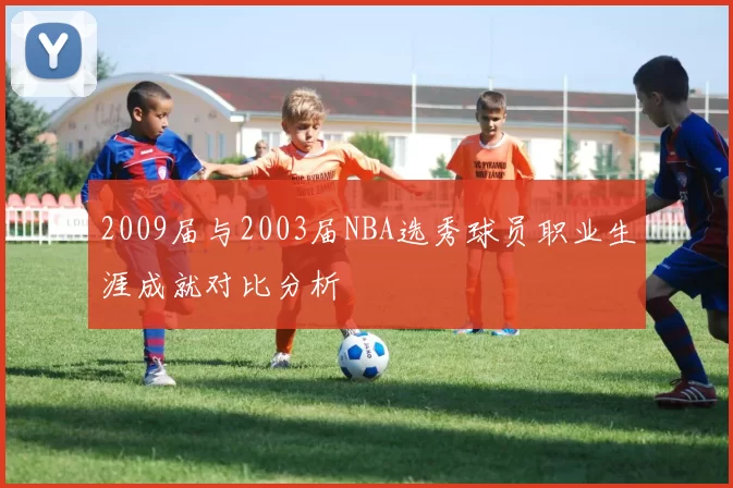 2009届与2003届NBA选秀球员职业生涯成就对比分析