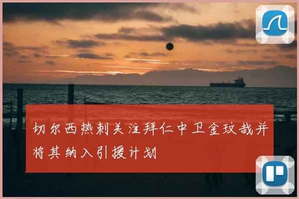 切尔西热刺关注拜仁中卫金玟哉并将其纳入引援计划