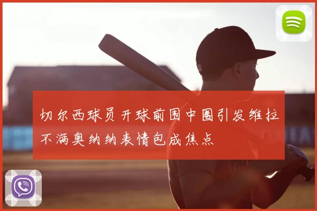 切尔西球员开球前围中圈引发维拉不满奥纳纳表情包成焦点