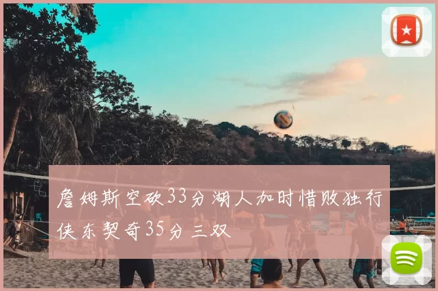 詹姆斯空砍33分湖人加时惜败独行侠东契奇35分三双