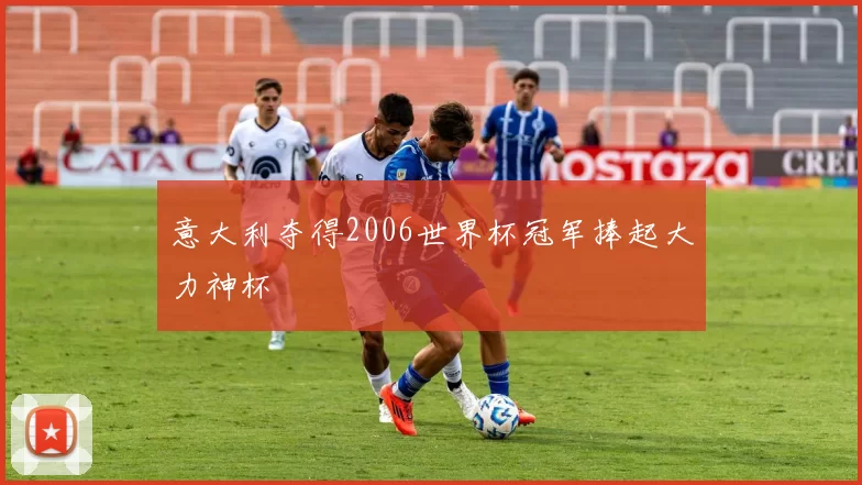 意大利夺得2006世界杯冠军捧起大力神杯