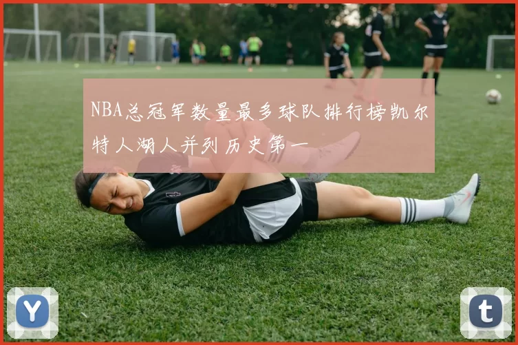 NBA总冠军数量最多球队排行榜凯尔特人湖人并列历史第一