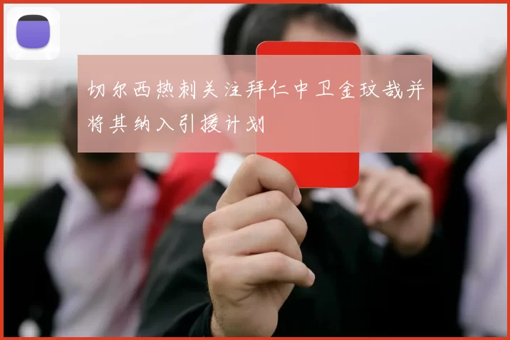 切尔西热刺关注拜仁中卫金玟哉并将其纳入引援计划