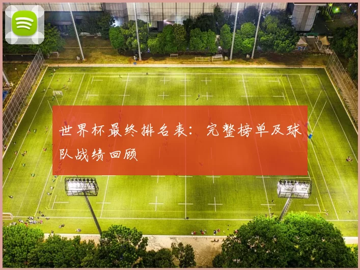 世界杯最终排名表:完整榜单及球队战绩回顾