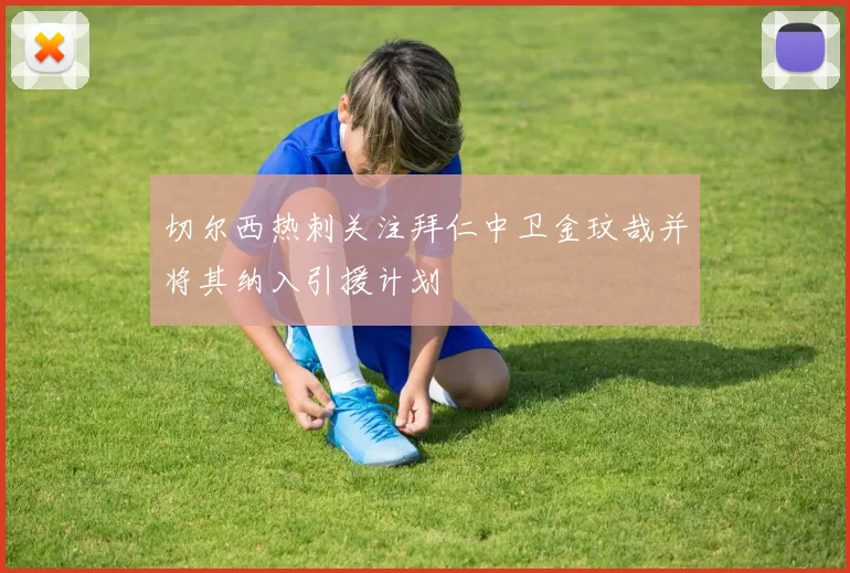 切尔西热刺关注拜仁中卫金玟哉并将其纳入引援计划