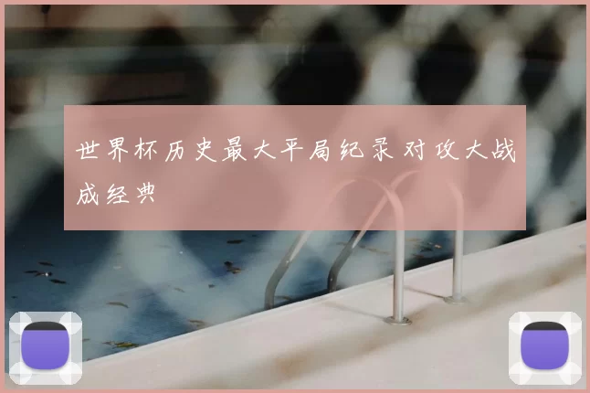 世界杯历史最大平局纪录 对攻大战成经典