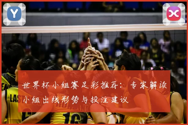 世界杯小组赛足彩推荐：专家解读小组出线形势与投注建议
