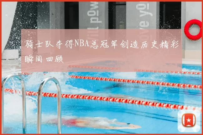骑士队夺得NBA总冠军创造历史精彩瞬间回顾