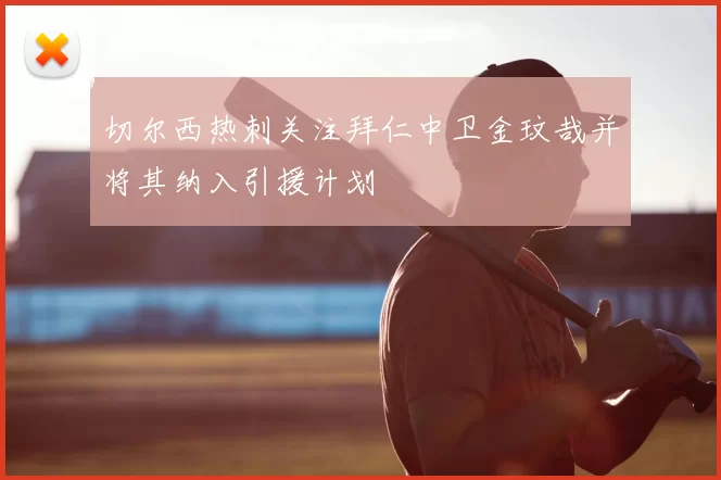 切尔西热刺关注拜仁中卫金玟哉并将其纳入引援计划