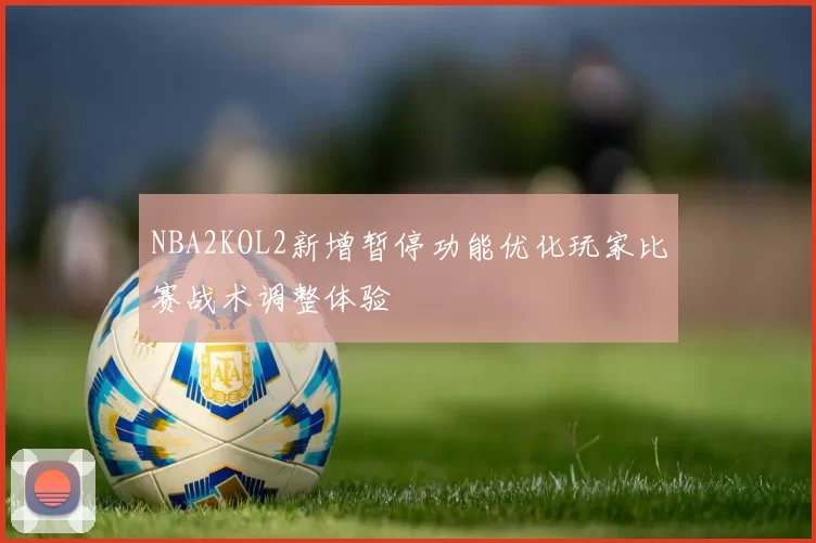 NBA2KOL2新增暂停功能优化玩家比赛战术调整体验