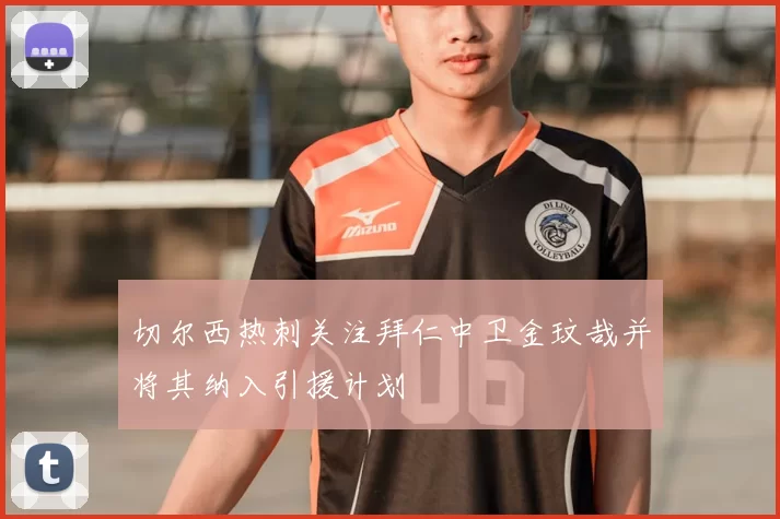 切尔西热刺关注拜仁中卫金玟哉并将其纳入引援计划