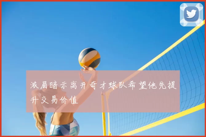 浓眉暗示离开奇才球队希望他先提升交易价值