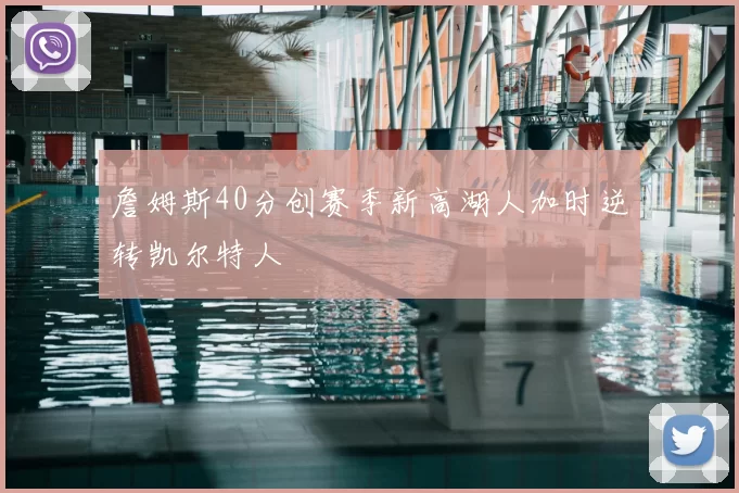 詹姆斯40分创赛季新高湖人加时逆转凯尔特人